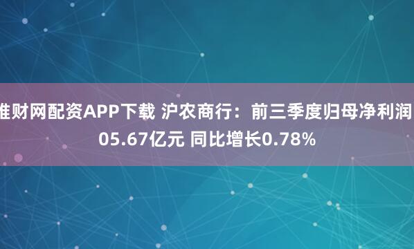 堆财网配资APP下载 沪农商行：前三季度归母净利润105.67亿元 同比增长0.78%