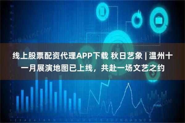 线上股票配资代理APP下载 秋日艺象 | 温州十一月展演地图已上线，共赴一场文艺之约