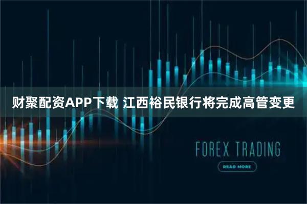 财聚配资APP下载 江西裕民银行将完成高管变更