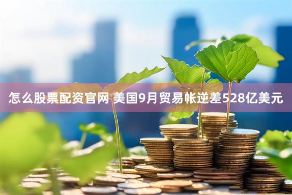 怎么股票配资官网 美国9月贸易帐逆差528亿美元