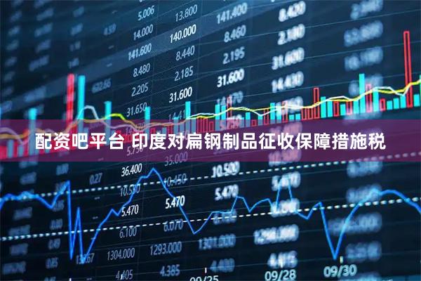 配资吧平台 印度对扁钢制品征收保障措施税