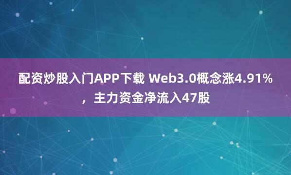 配资炒股入门APP下载 Web3.0概念涨4.91%，主力资金净流入47股
