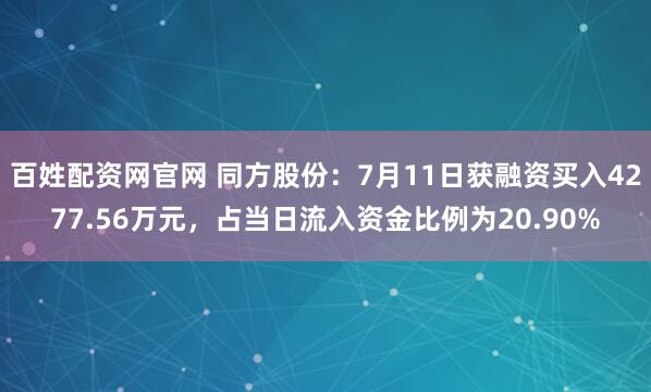 百姓配资网官网 同方股份：7月11日获融资买入4277.56万元，占当日流入资金比例为20.90%