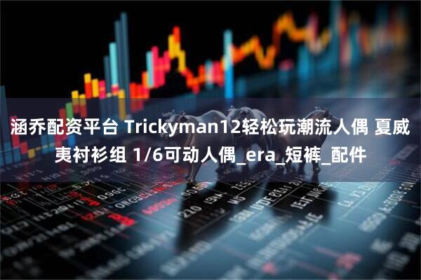 涵乔配资平台 Trickyman12轻松玩潮流人偶 夏威夷衬衫组 1/6可动人偶_era_短裤_配件