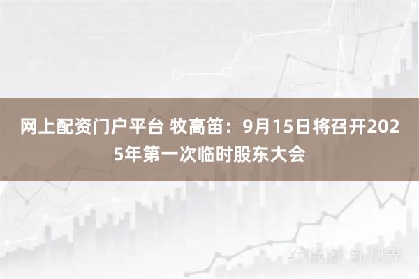 网上配资门户平台 牧高笛：9月15日将召开2025年第一次临时股东大会