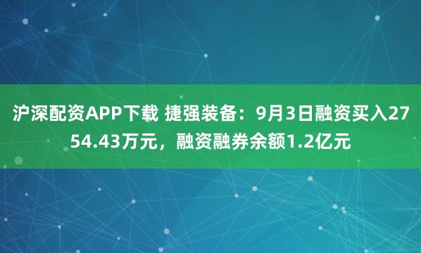 沪深配资APP下载 捷强装备：9月3日融资买入2754.43万元，融资融券余额1.2亿元