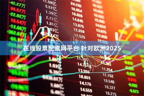 在线股票配资网平台 针对欧洲2025